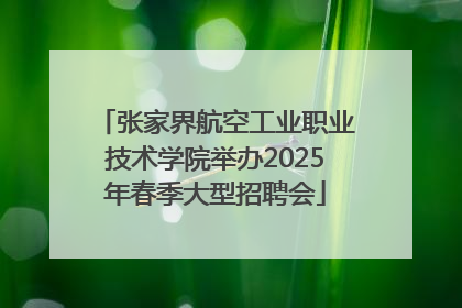 张家界航空工业职业技术学院举办2025年春季大型招聘会