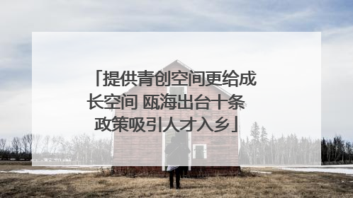 提供青创空间更给成长空间 瓯海出台十条政策吸引人才入乡