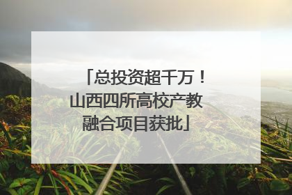 总投资超千万！山西四所高校产教融合项目获批