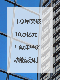 总量突破10万亿元！海洋经济动能澎湃