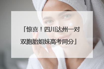 惊喜！四川达州一对双胞胎姐妹高考同分