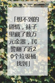 想不到的剧情，袜子里藏了数万元金器，民警翻了近20个垃圾桶找到