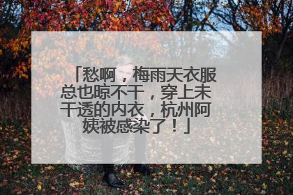 愁啊，梅雨天衣服总也晾不干，穿上未干透的内衣，杭州阿姨被感染了！