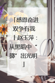 感恩奋进 双争有我丨赵玉萍：从黑暗中“掷”出光明