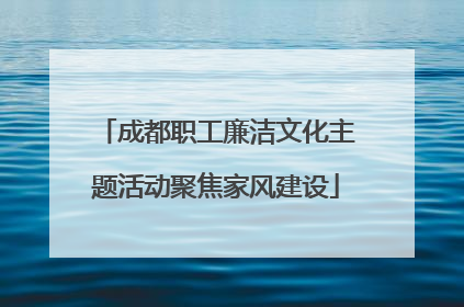 成都职工廉洁文化主题活动聚焦家风建设