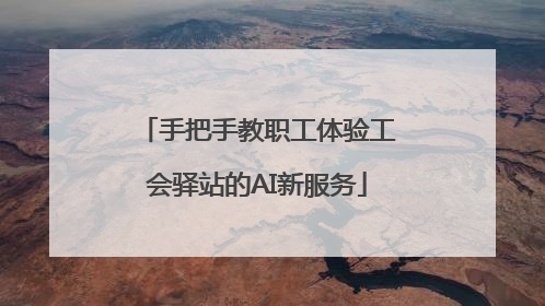 手把手教职工体验工会驿站的AI新服务