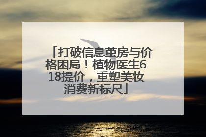 打破信息茧房与价格困局！植物医生618提价，重塑美妆消费新标尺