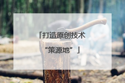 打造原创技术“策源地”