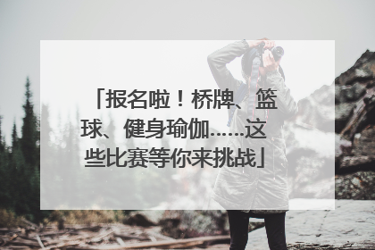 报名啦！桥牌、篮球、健身瑜伽……这些比赛等你来挑战
