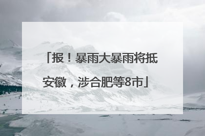 报！暴雨大暴雨将抵安徽，涉合肥等8市