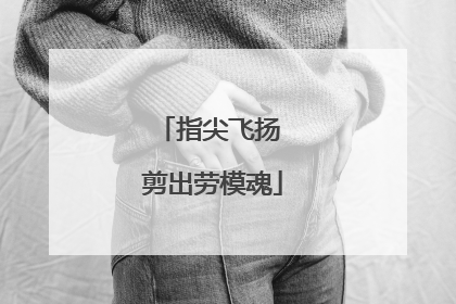 指尖飞扬 剪出劳模魂