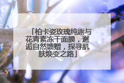 柏卡姿玫瑰纯露与花青素冻干面膜，邂逅自然馈赠，探寻肌肤焕变之路