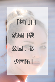 村门口就是口袋公园，老少同乐
