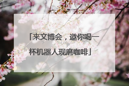 来文博会，邀你喝一杯机器人现磨咖啡