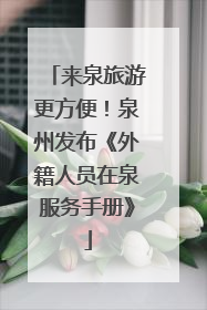 来泉旅游更方便！泉州发布《外籍人员在泉服务手册》