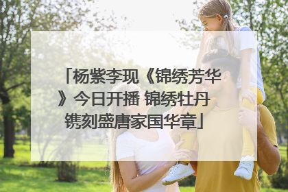 杨紫李现《锦绣芳华》今日开播 锦绣牡丹镌刻盛唐家国华章