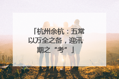 杭州余杭：五常以万全之备，迎汛期之“考”