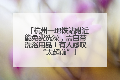 杭州一地铁站附近能免费洗澡，需自带洗浴用品！有人感叹“太超前”
