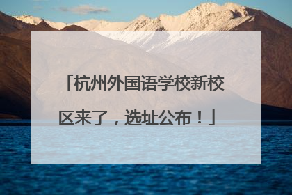 杭州外国语学校新校区来了，选址公布！