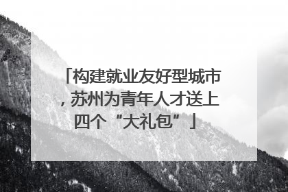 构建就业友好型城市，苏州为青年人才送上四个“大礼包”