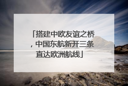 搭建中欧友谊之桥，中国东航新开三条直达欧洲航线