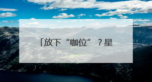 放下“咖位”？星巴克25年来首次宣布降价｜热财经