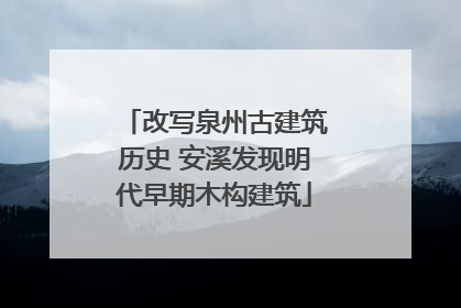 改写泉州古建筑历史 安溪发现明代早期木构建筑