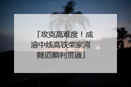攻克高难度！成渝中线高铁荣家湾隧道顺利贯通