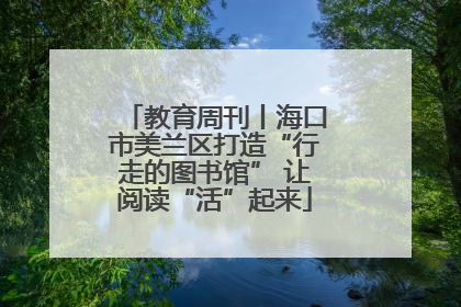 教育周刊丨海口市美兰区打造“行走的图书馆” 让阅读“活”起来