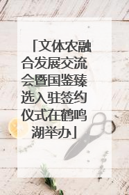 文体农融合发展交流会暨国鉴臻选入驻签约仪式在鹤鸣湖举办