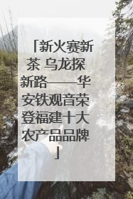 新火赛新茶 乌龙探新路——华安铁观音荣登福建十大农产品品牌