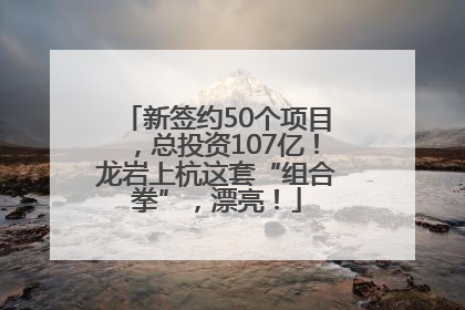 新签约50个项目，总投资107亿！龙岩上杭这套“组合拳”，漂亮！