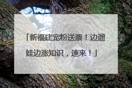 新福建宠粉送票！边遛娃边涨知识，速来！