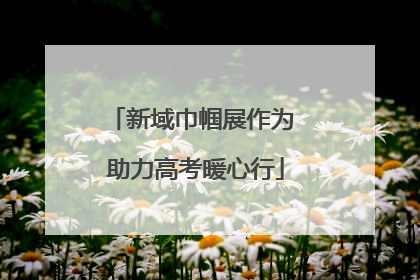 新域巾帼展作为 助力高考暖心行