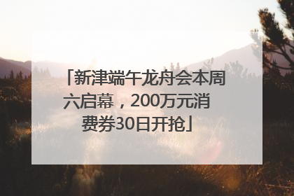 新津端午龙舟会本周六启幕，200万元消费券30日开抢