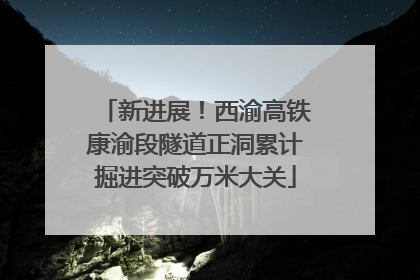 新进展！西渝高铁康渝段隧道正洞累计掘进突破万米大关