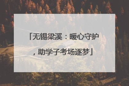 无锡梁溪：暖心守护，助学子考场逐梦