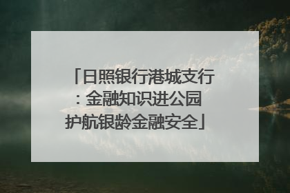 日照银行港城支行：金融知识进公园 护航银龄金融安全