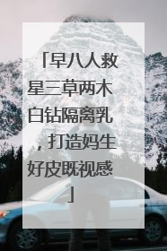 早八人救星三草两木白钻隔离乳，打造妈生好皮既视感