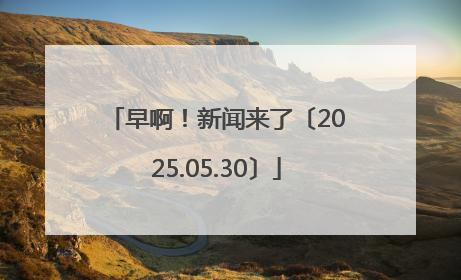 早啊！新闻来了〔2025.05.30〕