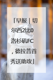 早报｜切尔西2比0洛杉矶FC，德拉普首秀送助攻