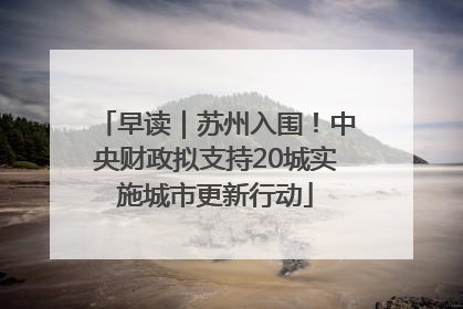 早读｜苏州入围！中央财政拟支持20城实施城市更新行动