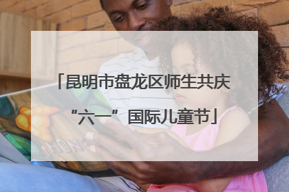 昆明市盘龙区师生共庆“六一”国际儿童节