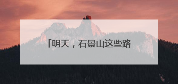 明天，石景山这些路段车流量大！提示→