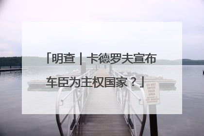 明查｜卡德罗夫宣布车臣为主权国家？