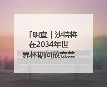 明查｜沙特将在2034年世界杯期间放宽禁酒令？