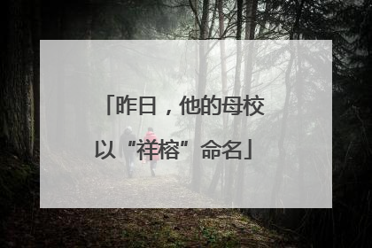 昨日，他的母校以“祥榕”命名