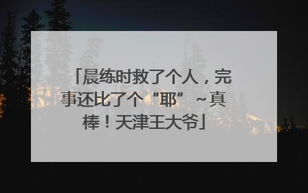 晨练时救了个人，完事还比了个“耶”～真棒！天津王大爷
