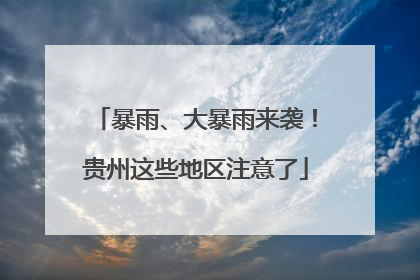 暴雨、大暴雨来袭！贵州这些地区注意了