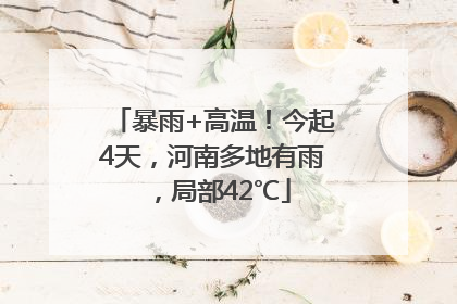暴雨+高温！今起4天，河南多地有雨，局部42℃